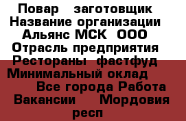 Повар - заготовщик › Название организации ­ Альянс-МСК, ООО › Отрасль предприятия ­ Рестораны, фастфуд › Минимальный оклад ­ 28 500 - Все города Работа » Вакансии   . Мордовия респ.